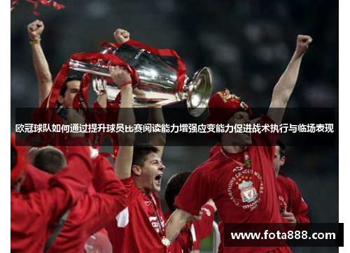 欧冠球队如何通过提升球员比赛阅读能力增强应变能力促进战术执行与临场表现