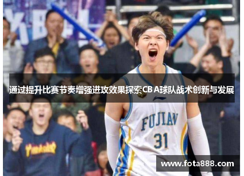 通过提升比赛节奏增强进攻效果探索CBA球队战术创新与发展