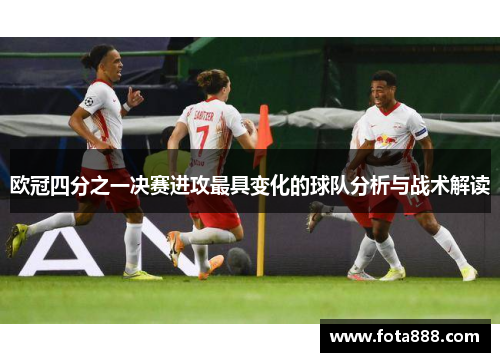 欧冠四分之一决赛进攻最具变化的球队分析与战术解读