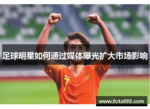足球明星如何通过媒体曝光扩大市场影响